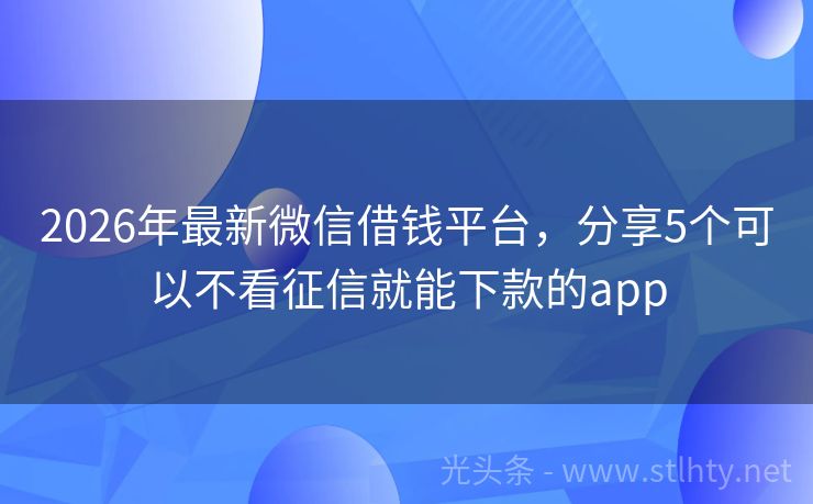 2026年最新微信借钱平台，分享5个可以不看征信就能下款的app