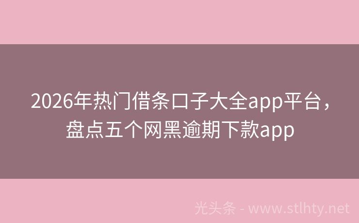 2026年热门借条口子大全app平台，盘点五个网黑逾期下款app