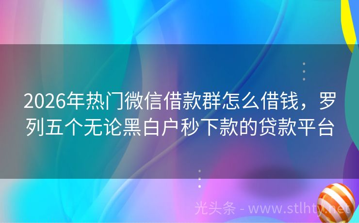 2026年热门微信借款群怎么借钱，罗列五个无论黑白户秒下款的贷款平台