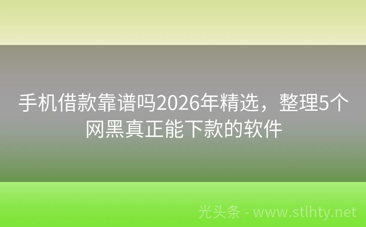 手机借款靠谱吗2026年精选，整理5个网黑真正能下款的软件