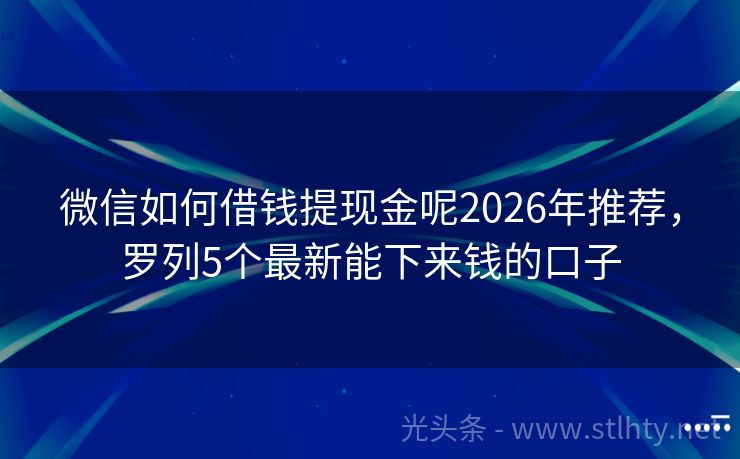 微信如何借钱提现金呢2026年推荐，罗列5个最新能下来钱的口子