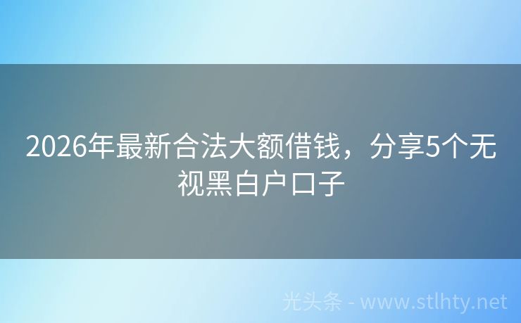 2026年最新合法大额借钱，分享5个无视黑白户口子