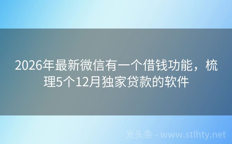 2026年最新微信有一个借钱功能，梳理5个12月独家贷款的软件