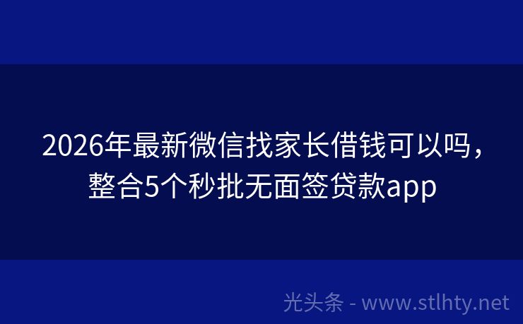 2026年最新微信找家长借钱可以吗，整合5个秒批无面签贷款app