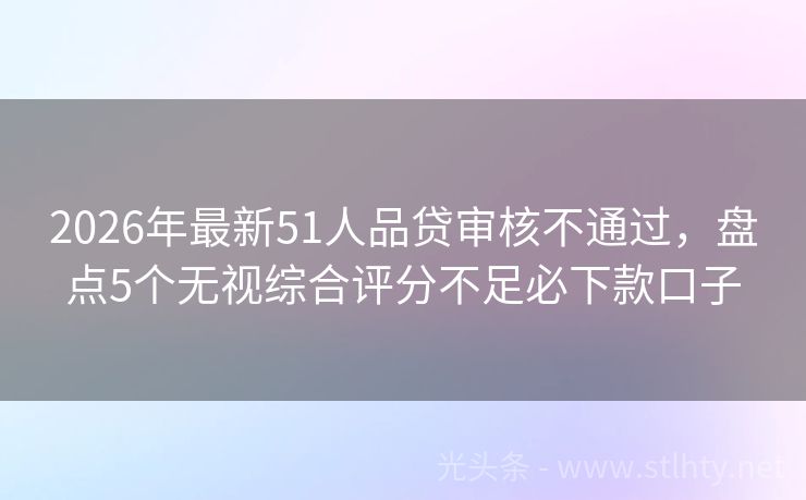 2026年最新51人品贷审核不通过，盘点5个无视综合评分不足必下款口子