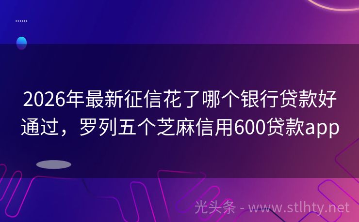 2026年最新征信花了哪个银行贷款好通过，罗列五个芝麻信用600贷款app
