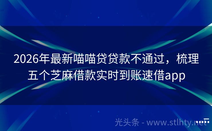 2026年最新喵喵贷贷款不通过，梳理五个芝麻借款实时到账速借app