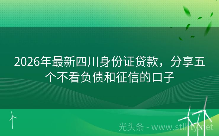 2026年最新四川身份证贷款，分享五个不看负债和征信的口子