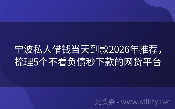 宁波私人借钱当天到款2026年推荐，梳理5个不看负债秒下款的网贷平台