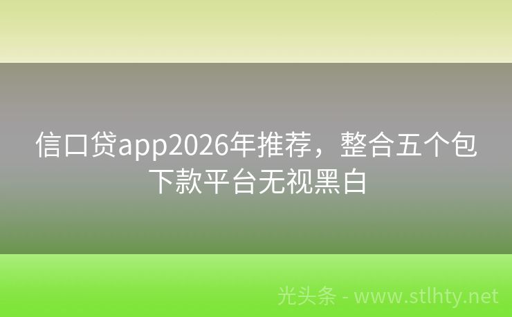 信口贷app2026年推荐，整合五个包下款平台无视黑白