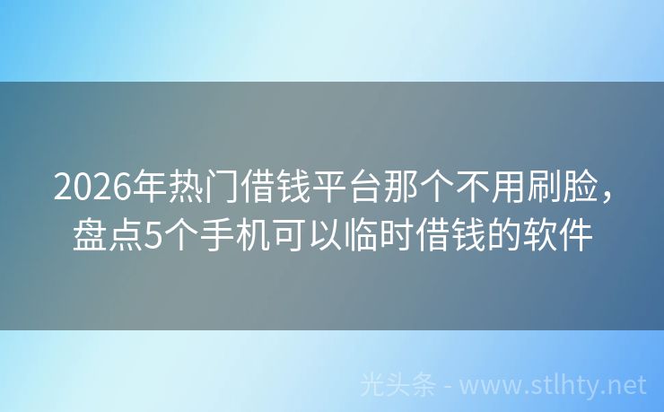 2026年热门借钱平台那个不用刷脸，盘点5个手机可以临时借钱的软件