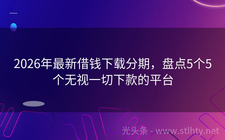 2026年最新借钱下载分期，盘点5个5个无视一切下款的平台