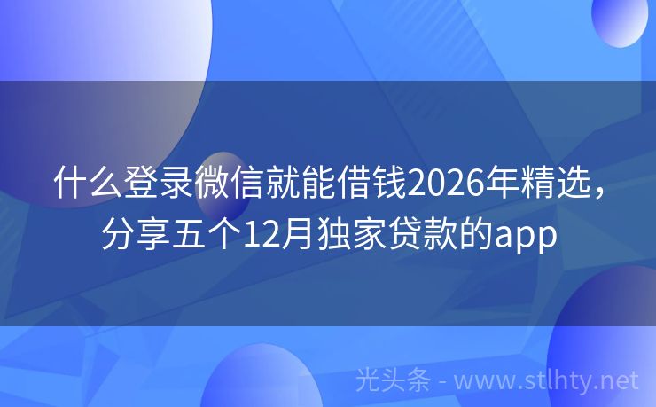 什么登录微信就能借钱2026年精选，分享五个12月独家贷款的app