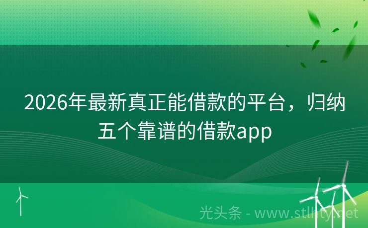 2026年最新真正能借款的平台，归纳五个靠谱的借款app