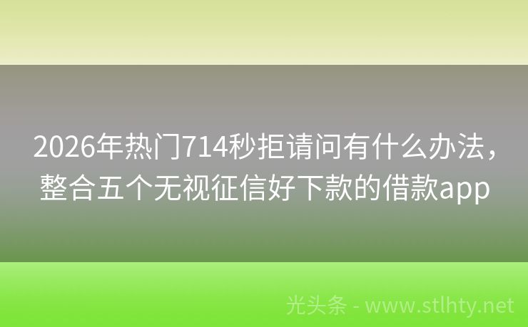 2026年热门714秒拒请问有什么办法，整合五个无视征信好下款的借款app