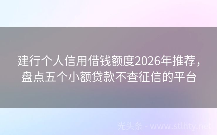 建行个人信用借钱额度2026年推荐，盘点五个小额贷款不查征信的平台