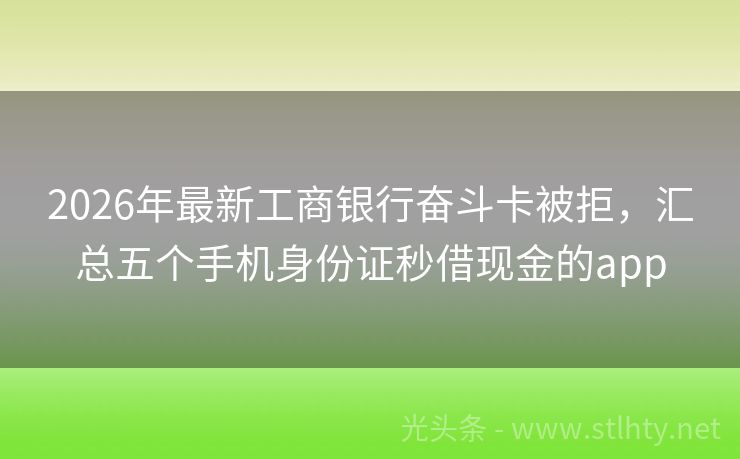 2026年最新工商银行奋斗卡被拒，汇总五个手机身份证秒借现金的app