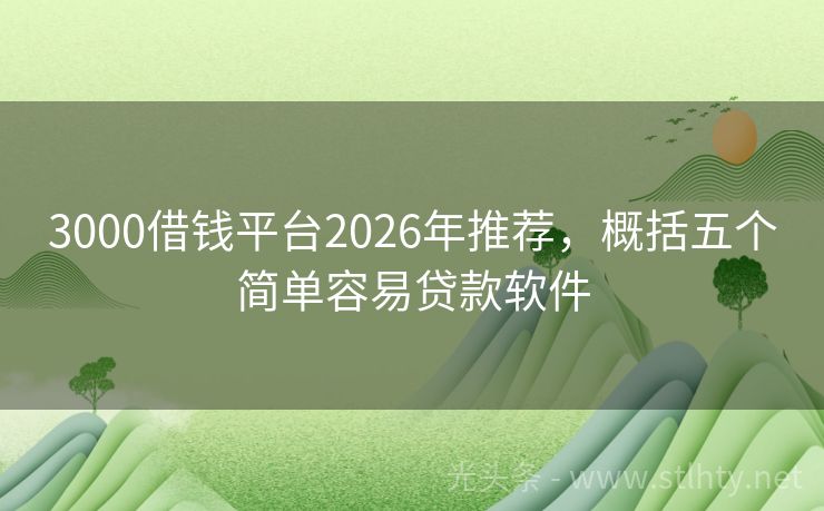 3000借钱平台2026年推荐，概括五个简单容易贷款软件