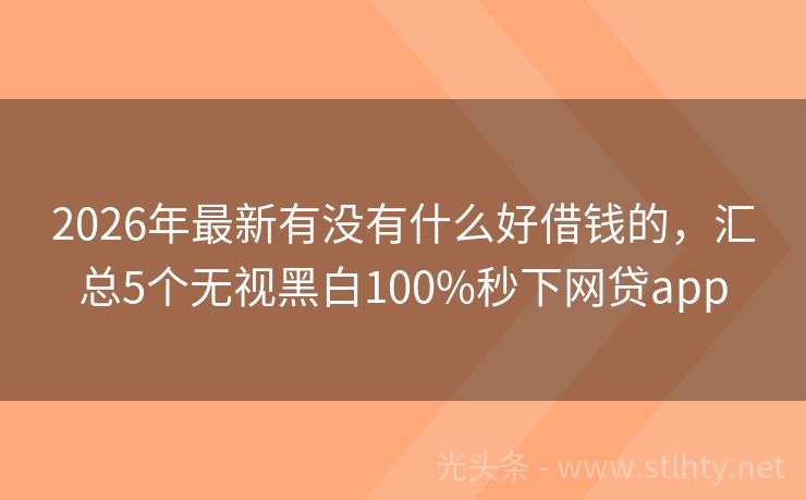 2026年最新有没有什么好借钱的，汇总5个无视黑白100%秒下网贷app