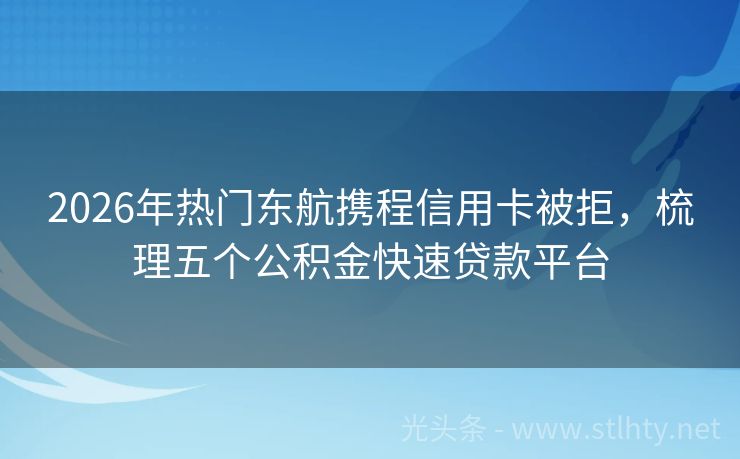 2026年热门东航携程信用卡被拒，梳理五个公积金快速贷款平台