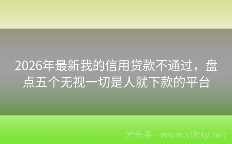 2026年最新我的信用贷款不通过，盘点五个无视一切是人就下款的平台