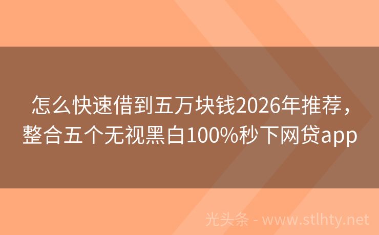 怎么快速借到五万块钱2026年推荐，整合五个无视黑白100%秒下网贷app
