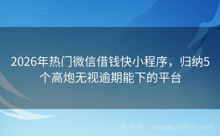 2026年热门微信借钱快小程序，归纳5个高炮无视逾期能下的平台
