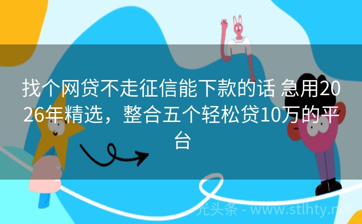 找个网贷不走征信能下款的话 急用2026年精选，整合五个轻松贷10万的平台