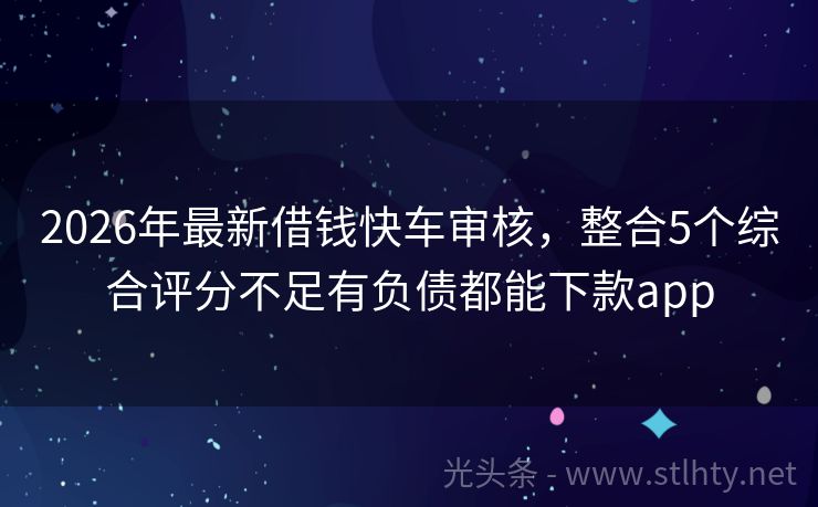 2026年最新借钱快车审核，整合5个综合评分不足有负债都能下款app