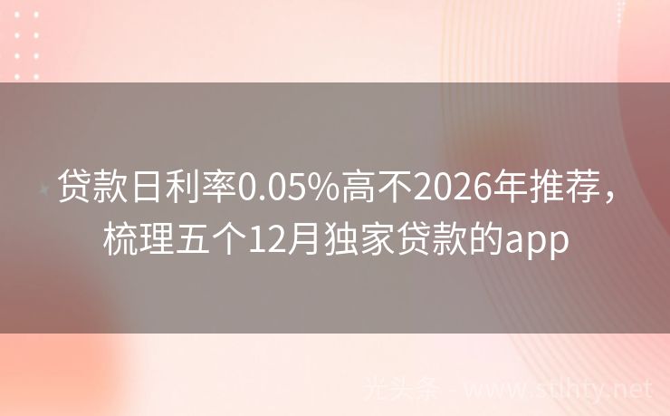 贷款日利率0.05%高不2026年推荐，梳理五个12月独家贷款的app