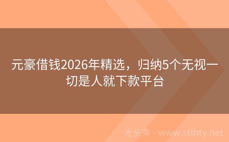 元豪借钱2026年精选，归纳5个无视一切是人就下款平台