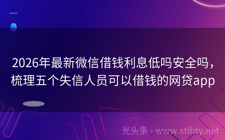 2026年最新微信借钱利息低吗安全吗，梳理五个失信人员可以借钱的网贷app