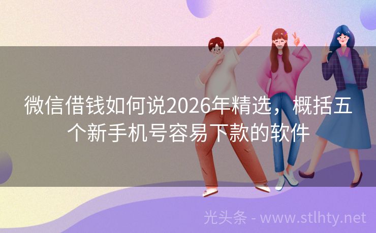 微信借钱如何说2026年精选，概括五个新手机号容易下款的软件