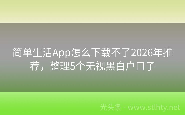 简单生活App怎么下载不了2026年推荐，整理5个无视黑白户口子