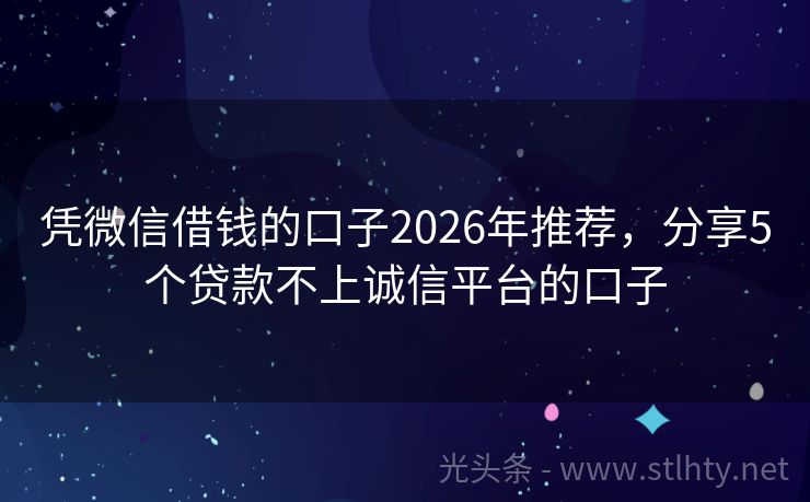 凭微信借钱的口子2026年推荐，分享5个贷款不上诚信平台的口子