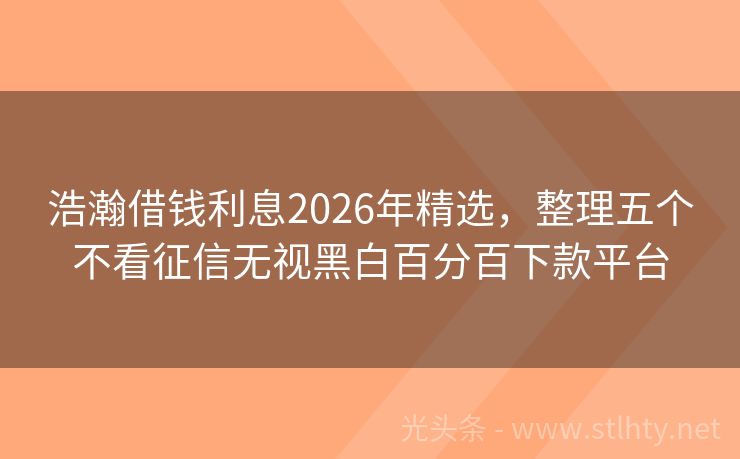 浩瀚借钱利息2026年精选，整理五个不看征信无视黑白百分百下款平台