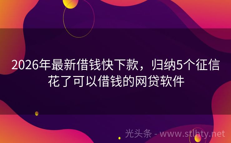 2026年最新借钱快下款，归纳5个征信花了可以借钱的网贷软件