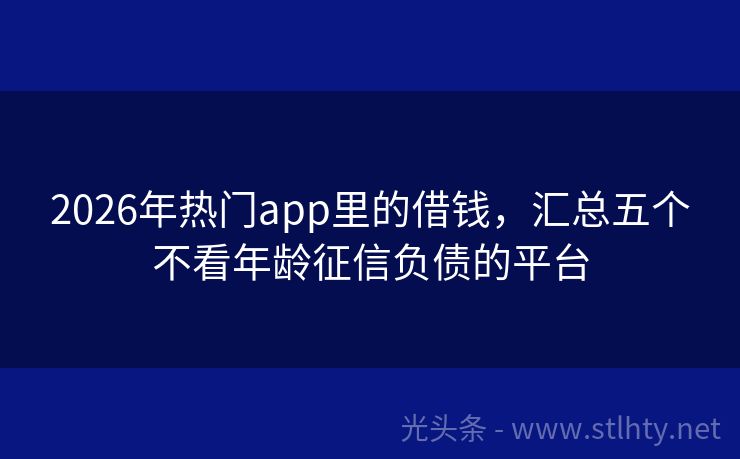 2026年热门app里的借钱，汇总五个不看年龄征信负债的平台
