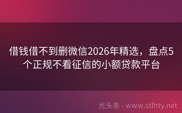 借钱借不到删微信2026年精选，盘点5个正规不看征信的小额贷款平台