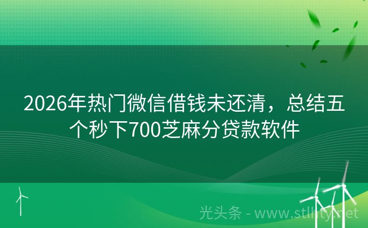 2026年热门微信借钱未还清，总结五个秒下700芝麻分贷款软件