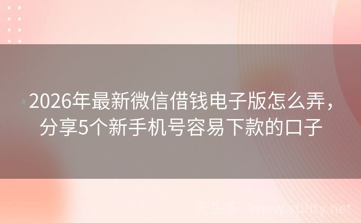 2026年最新微信借钱电子版怎么弄，分享5个新手机号容易下款的口子