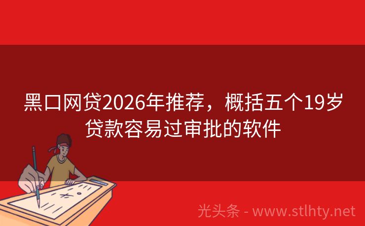 黑口网贷2026年推荐，概括五个19岁贷款容易过审批的软件