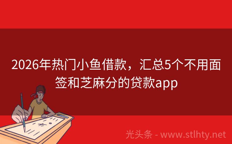 2026年热门小鱼借款，汇总5个不用面签和芝麻分的贷款app