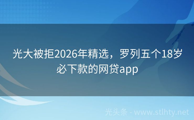 光大被拒2026年精选，罗列五个18岁必下款的网贷app