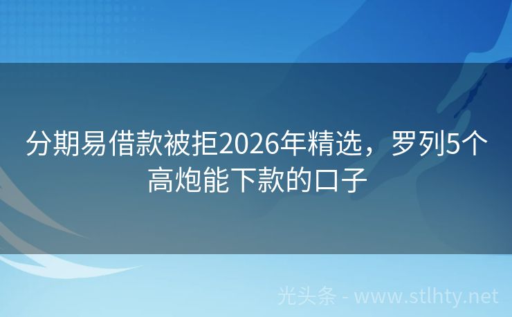 分期易借款被拒2026年精选，罗列5个高炮能下款的口子