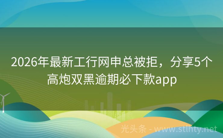 2026年最新工行网申总被拒，分享5个高炮双黑逾期必下款app