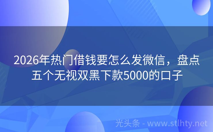 2026年热门借钱要怎么发微信，盘点五个无视双黑下款5000的口子