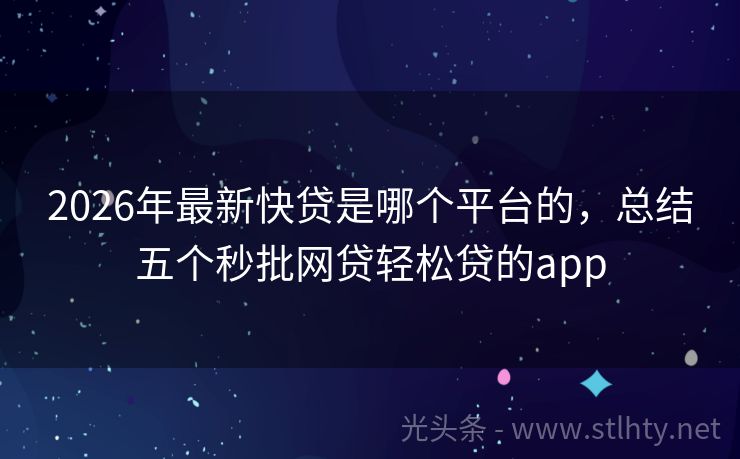 2026年最新快贷是哪个平台的，总结五个秒批网贷轻松贷的app