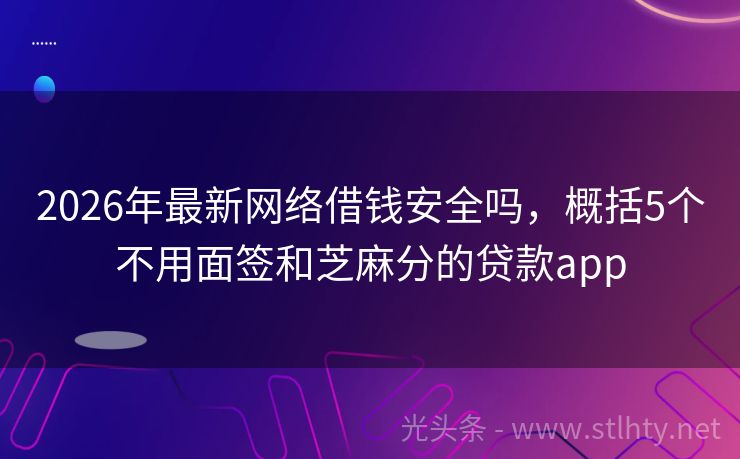 2026年最新网络借钱安全吗，概括5个不用面签和芝麻分的贷款app
