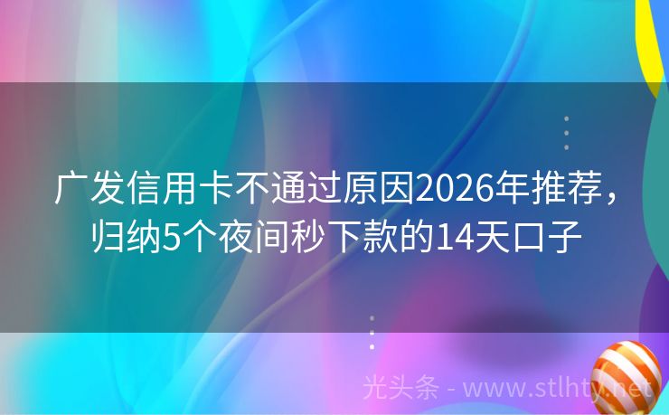 广发信用卡不通过原因2026年推荐，归纳5个夜间秒下款的14天口子